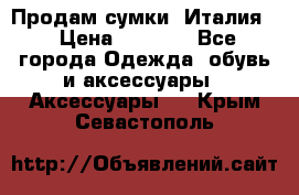 Продам сумки, Италия. › Цена ­ 3 000 - Все города Одежда, обувь и аксессуары » Аксессуары   . Крым,Севастополь